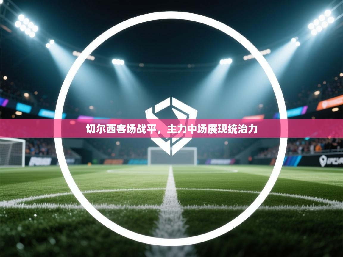 切尔西客场战平,主力中场展现统治力 第2张