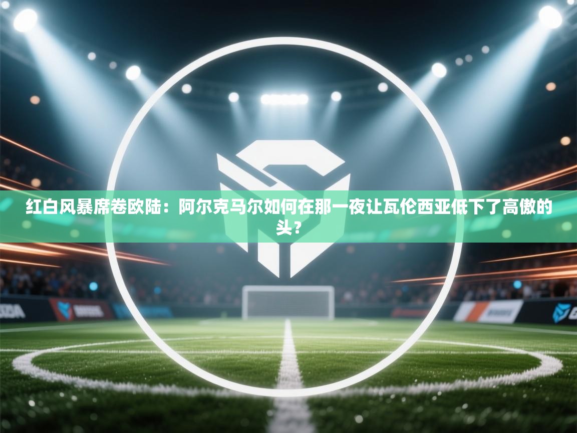 红白风暴席卷欧陆：阿尔克马尔如何在那一夜让瓦伦西亚低下了高傲的头？  第2张