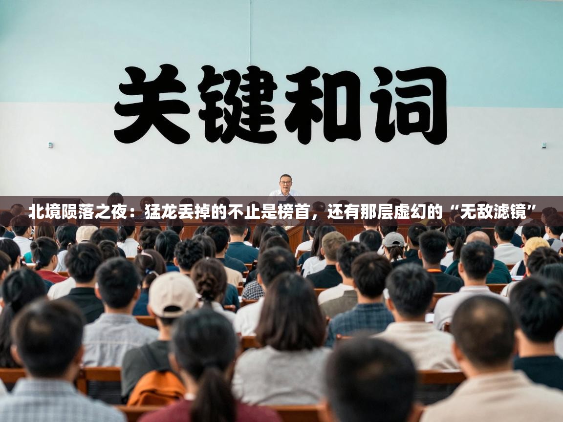 北境陨落之夜：猛龙丢掉的不止是榜首，还有那层虚幻的“无敌滤镜”  第1张