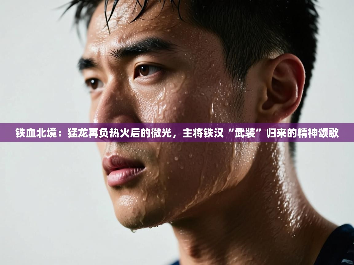 铁血北境:猛龙再负热火后的微光,主将铁汉“武装”归来的精神颂歌 第2张