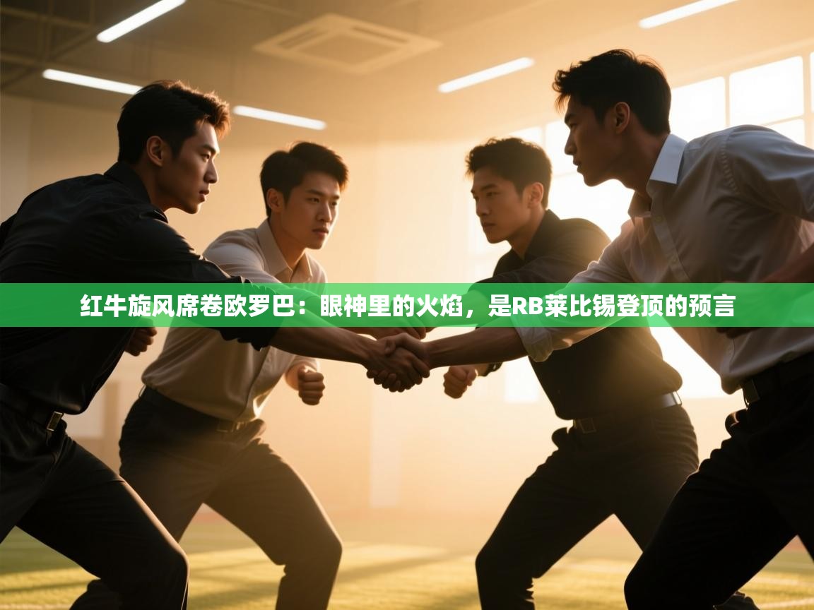 红牛旋风席卷欧罗巴:眼神里的火焰,是RB莱比锡登顶的预言 第1张