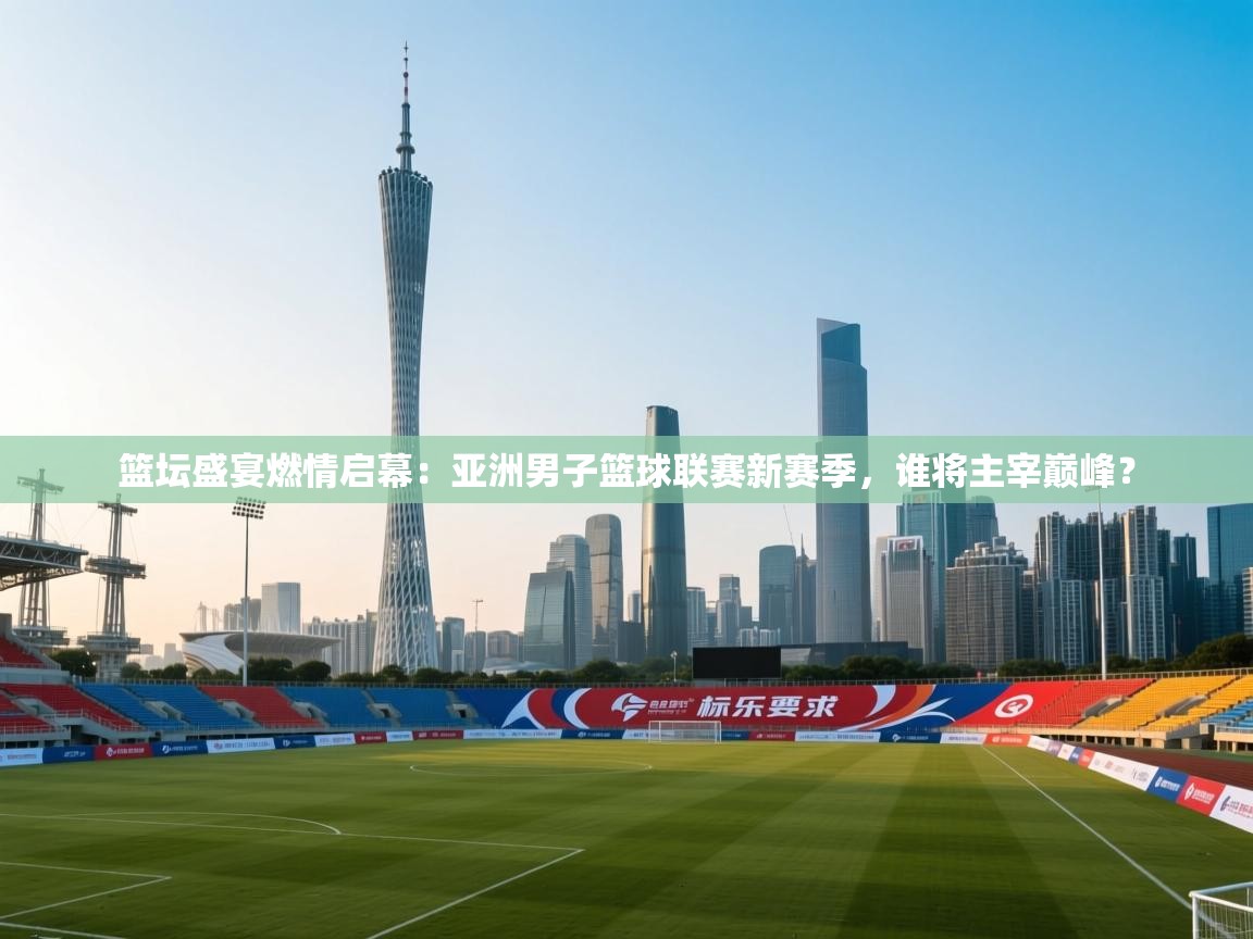 篮坛盛宴燃情启幕:亚洲男子篮球联赛新赛季,谁将主宰巅峰? 第2张