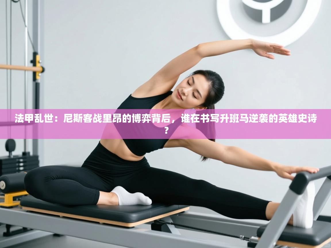 法甲乱世:尼斯客战里昂的博弈背后,谁在书写升班马逆袭的英雄史诗? 第1张