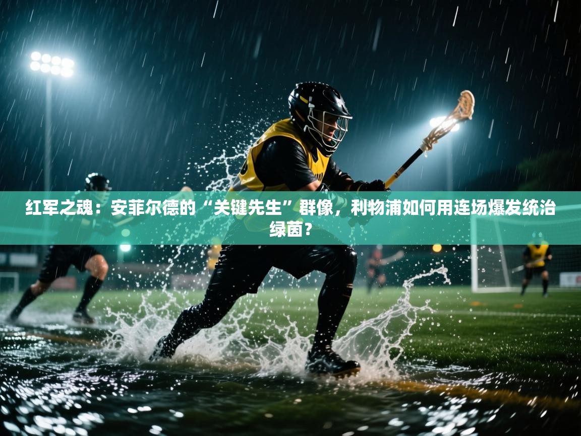 红军之魂：安菲尔德的“关键先生”群像，利物浦如何用连场爆发统治绿茵？  第2张