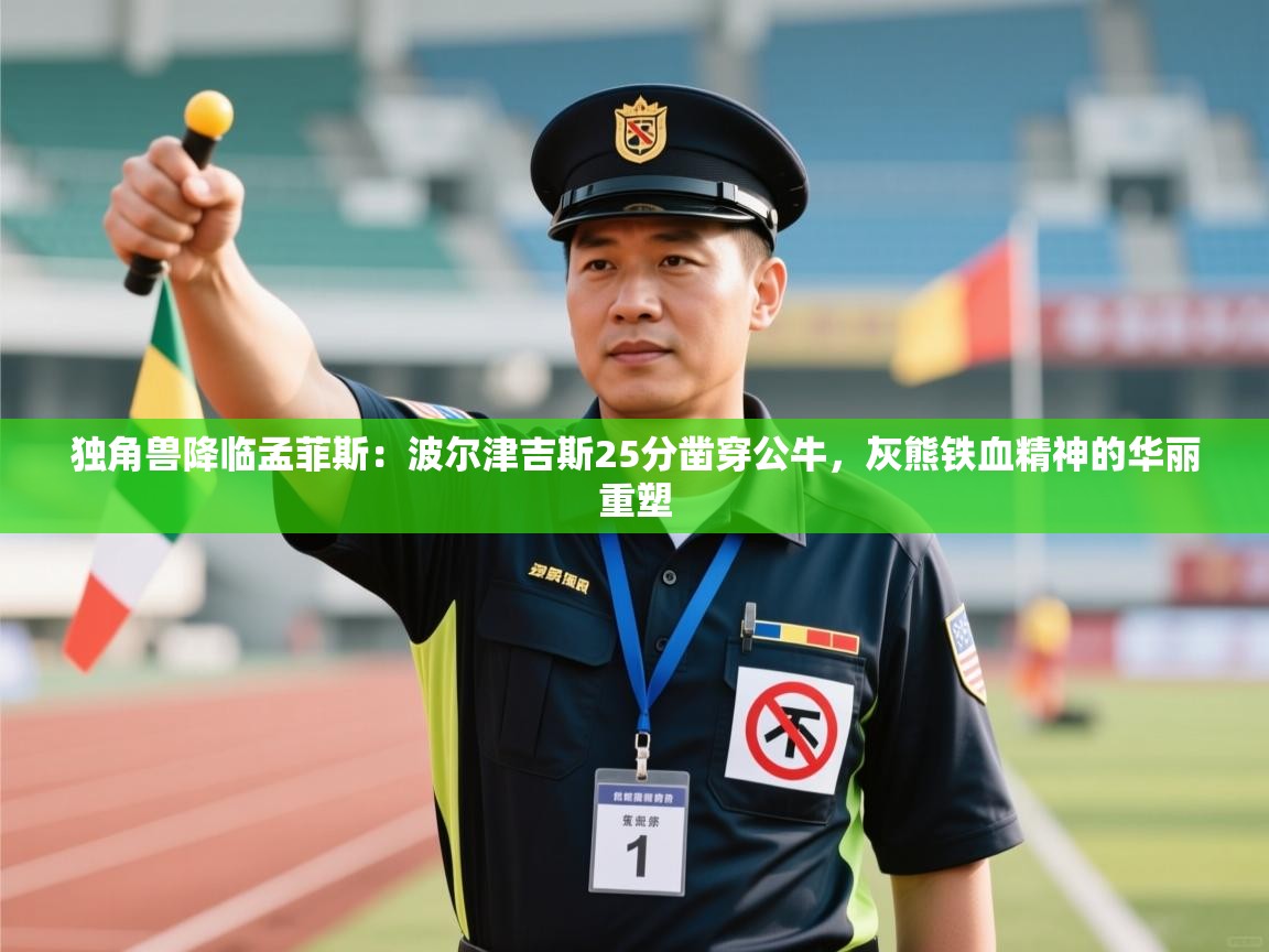 独角兽降临孟菲斯：波尔津吉斯25分凿穿公牛，灰熊铁血精神的华丽重塑  第2张