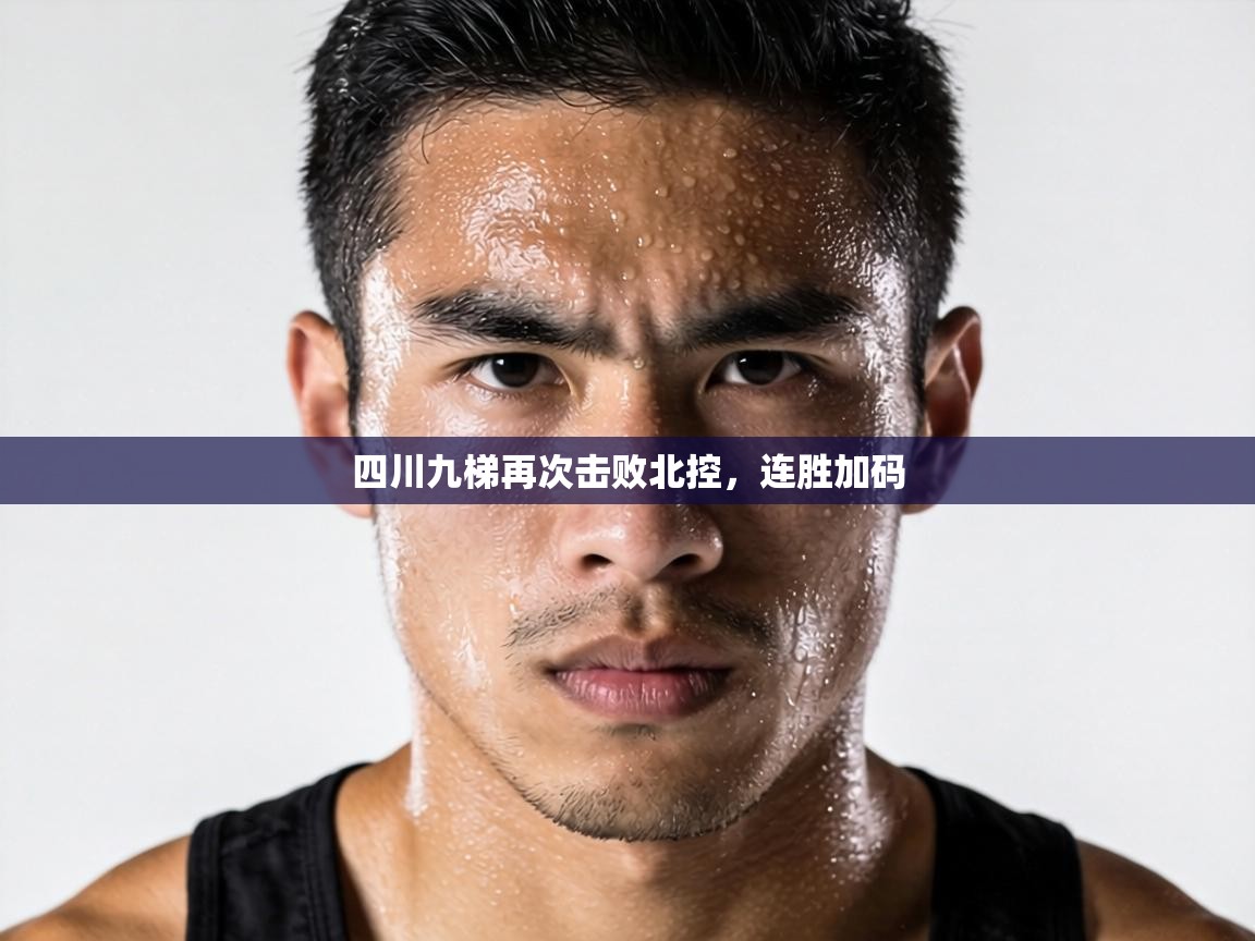 四川九梯再次击败北控,连胜加码 第2张
