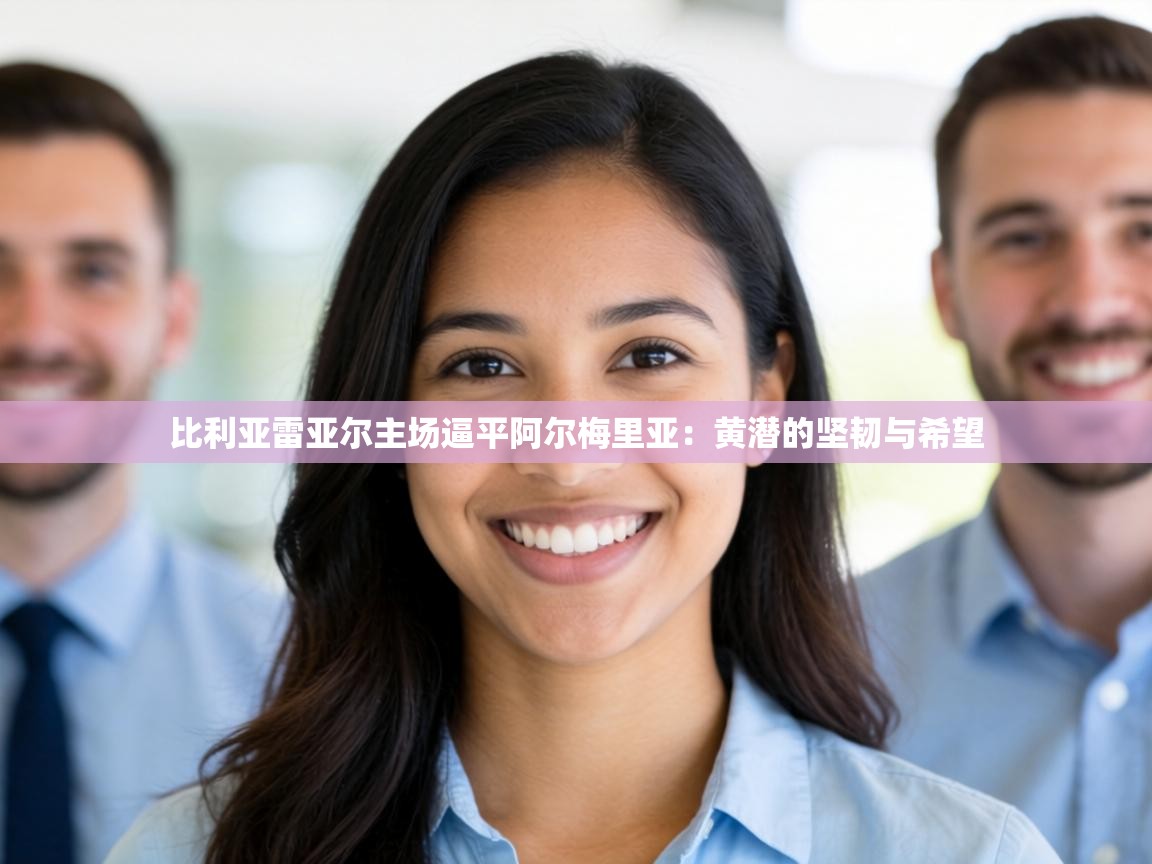 比利亚雷亚尔主场逼平阿尔梅里亚:黄潜的坚韧与希望 第1张