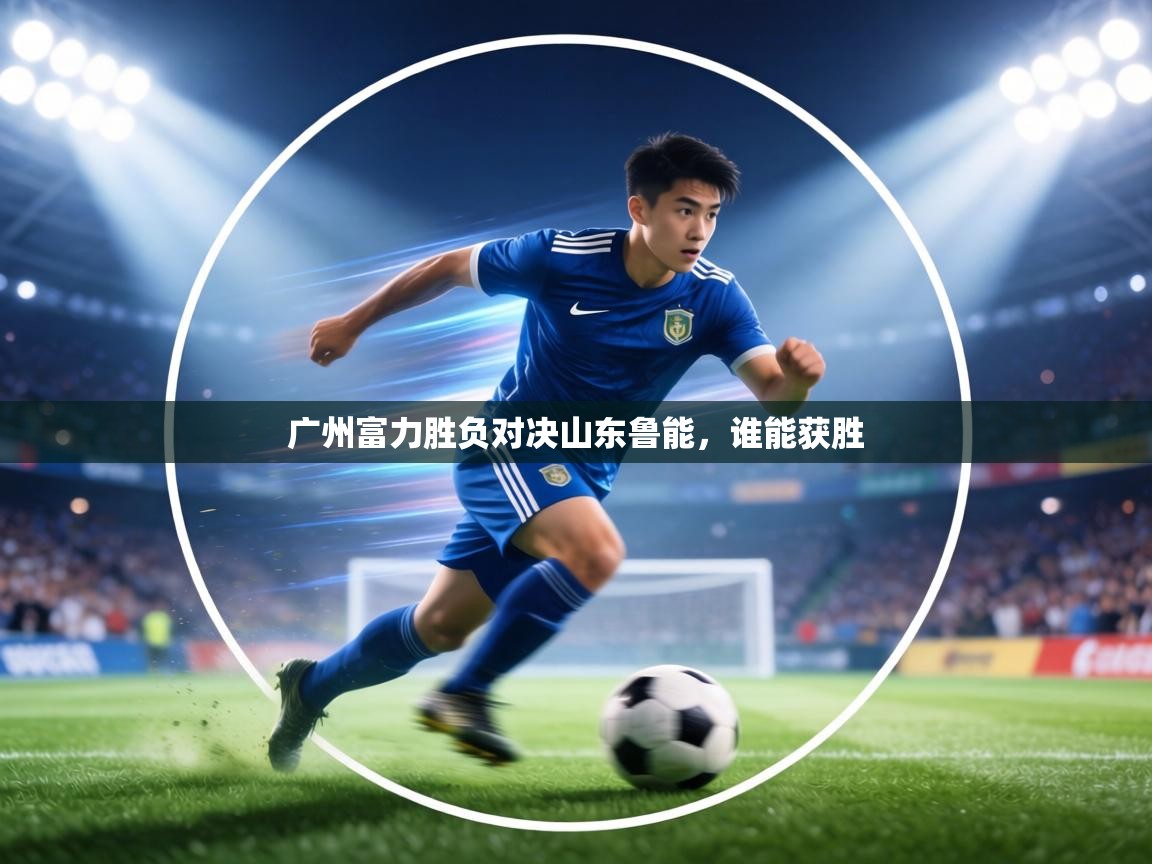 广州富力胜负对决山东鲁能，谁能获胜  第2张