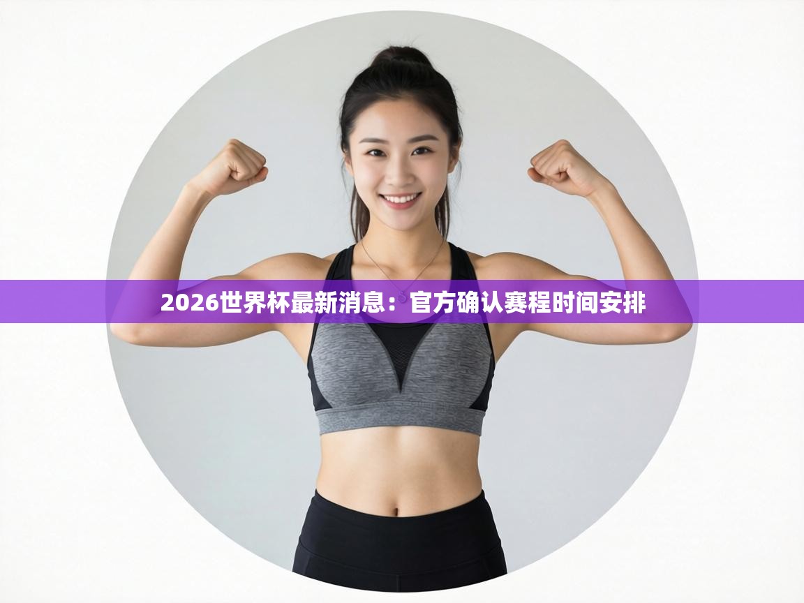 2026世界杯最新消息:官方确认赛程时间安排 第2张