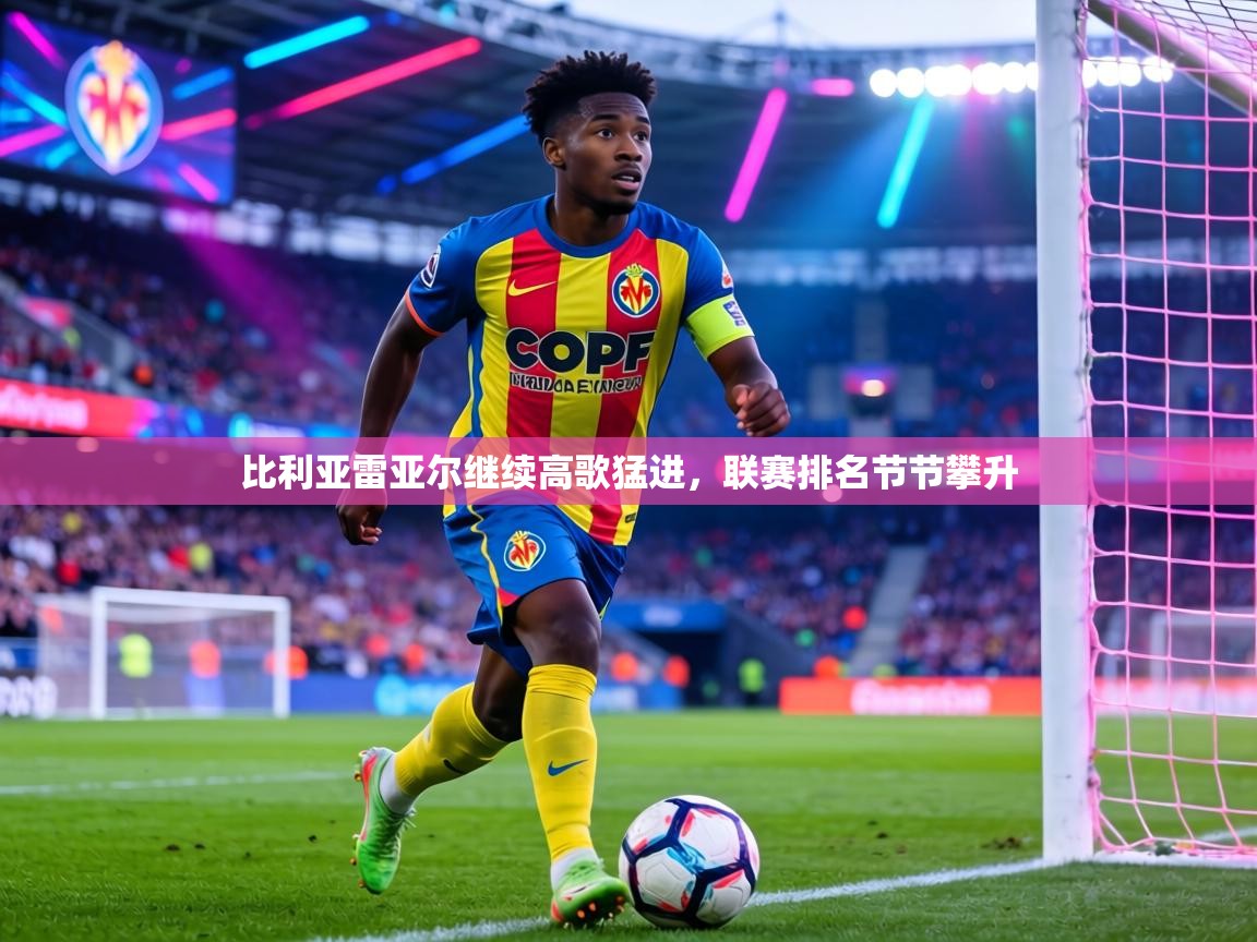 比利亚雷亚尔继续高歌猛进，联赛排名节节攀升  第2张