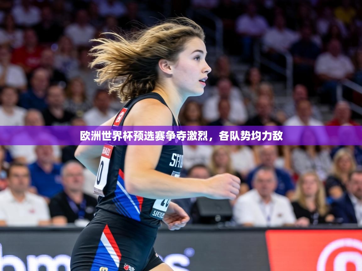 欧洲世界杯预选赛争夺激烈,各队势均力敌 第1张